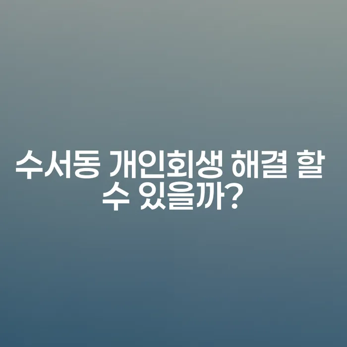 수서동 개인회생 해결 할 수 있을까?